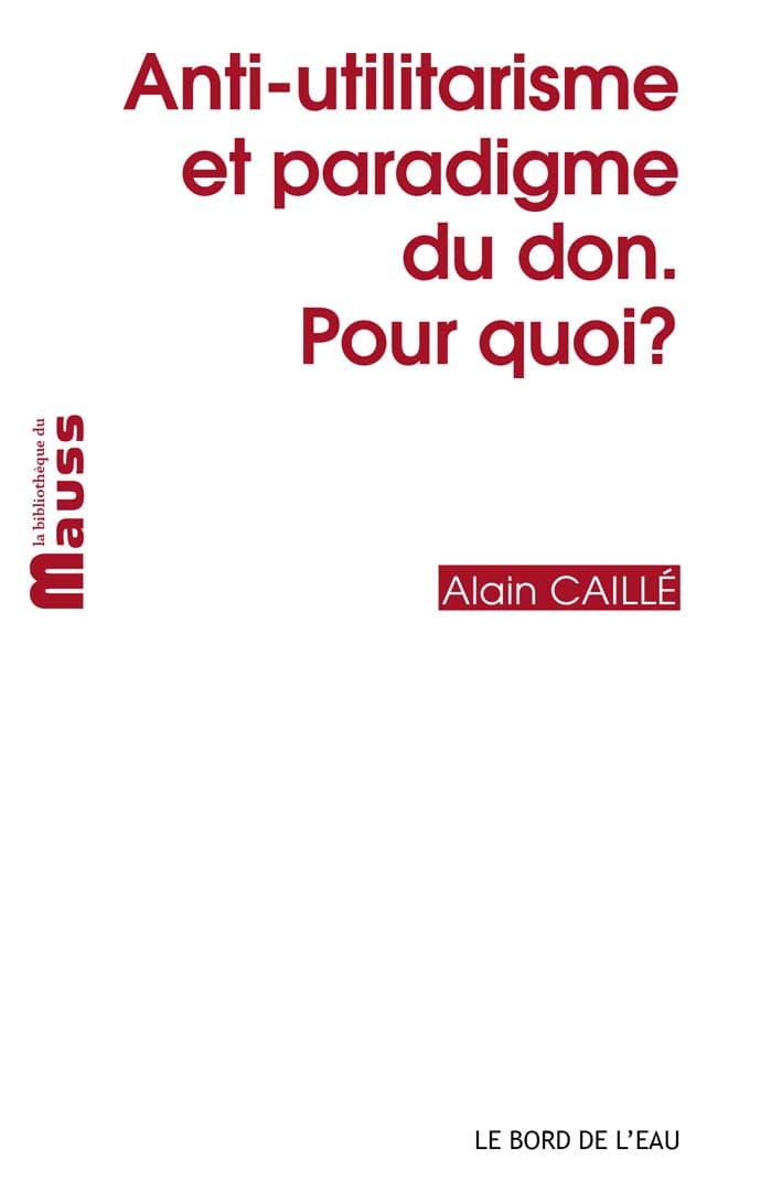 Anti-utilitarisme et paradigme du don. Pour quoi ? Par Alain Caillé